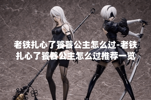 老铁扎心了饕餮公主怎么过-老铁扎心了饕餮公主怎么过推荐一览