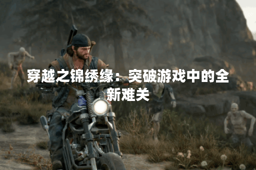 穿越之锦绣缘：突破游戏中的全新难关