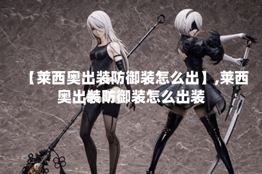 【莱西奥出装防御装怎么出】,莱西奥出装防御装怎么出装