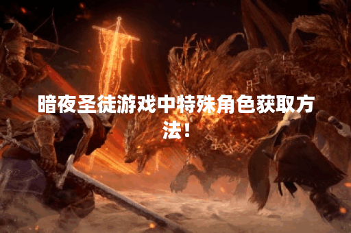 暗夜圣徒游戏中特殊角色获取方法! 暗夜圣徒游戏中特殊角色获取方法!