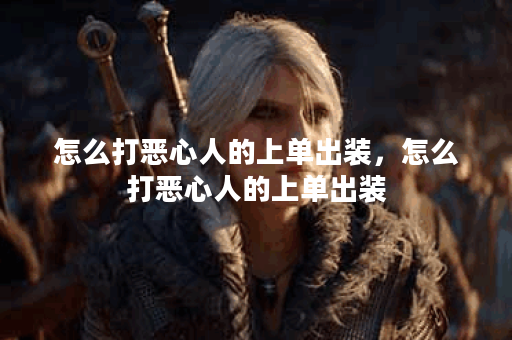 怎么打恶心人的上单出装，怎么打恶心人的上单出装