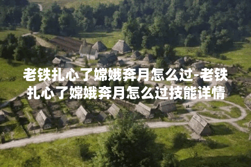 老铁扎心了嫦娥奔月怎么过-老铁扎心了嫦娥奔月怎么过技能详情 老铁扎心了嫦娥奔月怎么过-老铁扎心了嫦娥奔月怎么过技能详情