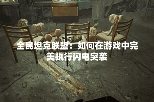 全民坦克联盟：如何在游戏中完美执行闪电突袭？