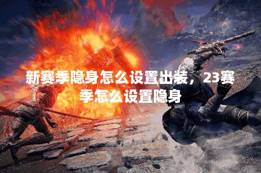 新赛季隐身怎么设置出装，23赛季怎么设置隐身