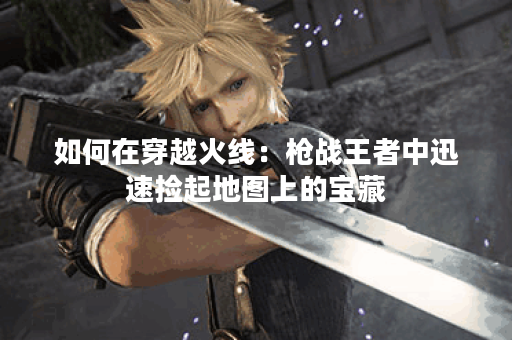 如何在穿越火线：枪战王者中迅速捡起地图上的宝藏？