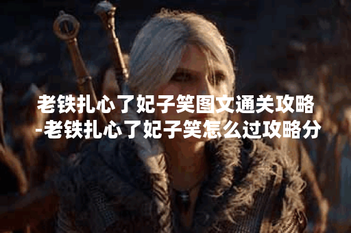 老铁扎心了妃子笑图文通关攻略 -老铁扎心了妃子笑怎么过攻略分享 老铁扎心了妃子笑图文通关攻略 -老铁扎心了妃子笑怎么过攻略分享