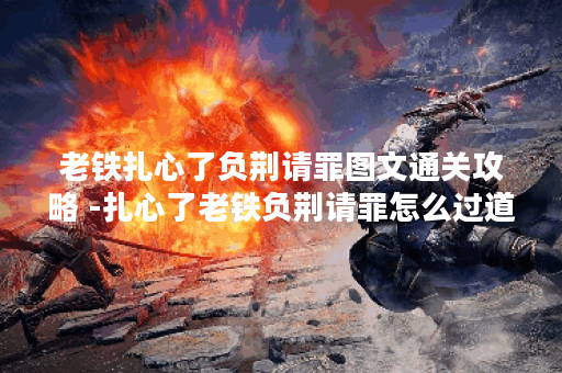 老铁扎心了负荆请罪图文通关攻略 -扎心了老铁负荆请罪怎么过道具获取攻略