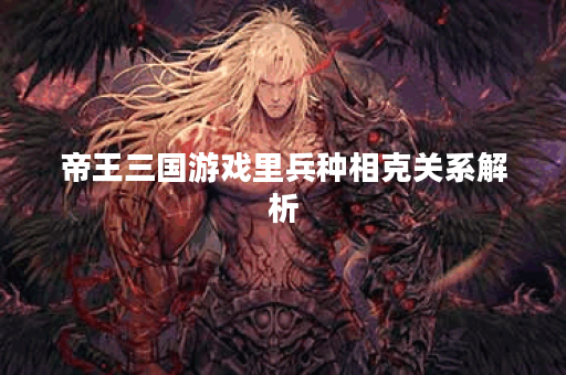 帝王三国游戏里兵种相克关系解析