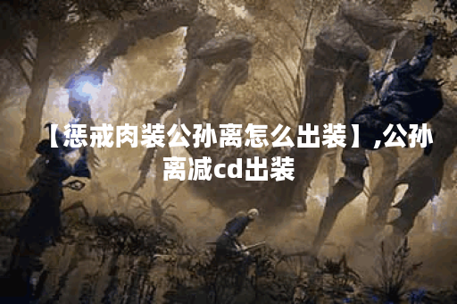 【惩戒肉装公孙离怎么出装】,公孙离减cd出装