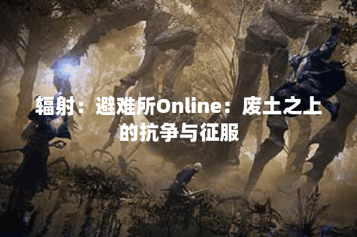 辐射：避难所Online：废土之上的抗争与征服