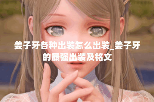 姜子牙各种出装怎么出装_姜子牙的最强出装及铭文