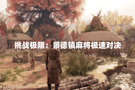 挑战极限:景德镇麻将极速对决 挑战极限:景德镇麻将极速对决