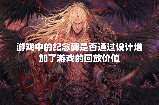 游戏中的纪念碑是否通过设计增加了游戏的回放价值？