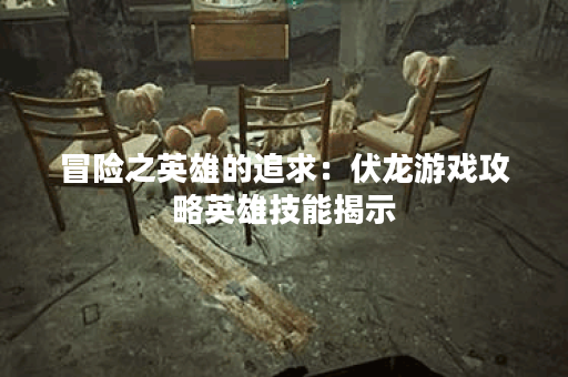 冒险之英雄的追求：伏龙游戏攻略英雄技能揭示