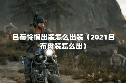 吕布怜悯出装怎么出装（2021吕布肉装怎么出）