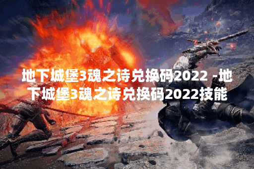 地下城堡3魂之诗兑换码2022 -地下城堡3魂之诗兑换码2022技能详情 地下城堡3魂之诗兑换码2022 -地下城堡3魂之诗兑换码2022技能详情