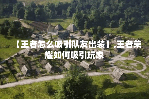 【王者怎么吸引队友出装】,王者荣耀如何吸引玩家