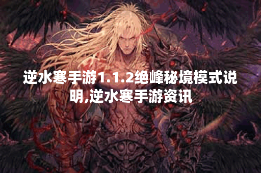 逆水寒手游1.1.2绝峰秘境模式说明,逆水寒手游资讯
