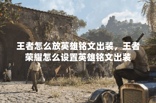 王者怎么放英雄铭文出装，王者荣耀怎么设置英雄铭文出装