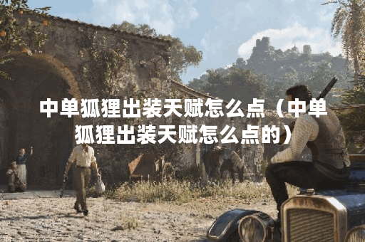 中单狐狸出装天赋怎么点（中单狐狸出装天赋怎么点的）