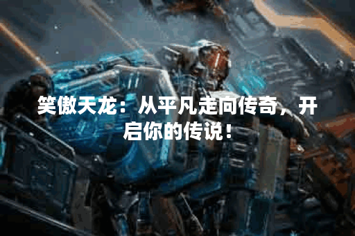 笑傲天龙：从平凡走向传奇，开启你的传说！