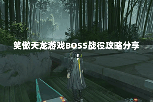 笑傲天龙游戏BOSS战役攻略分享！