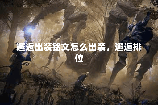 邂逅出装铭文怎么出装，邂逅排位