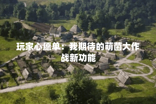 玩家心愿单：我期待的萌菌大作战新功能