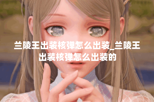 兰陵王出装核弹怎么出装_兰陵王出装核弹怎么出装的