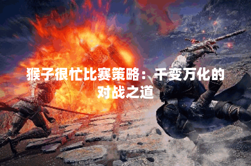 猴子很忙比赛策略：千变万化的对战之道