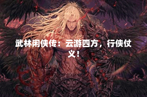 武林闲侠传：云游四方，行侠仗义！