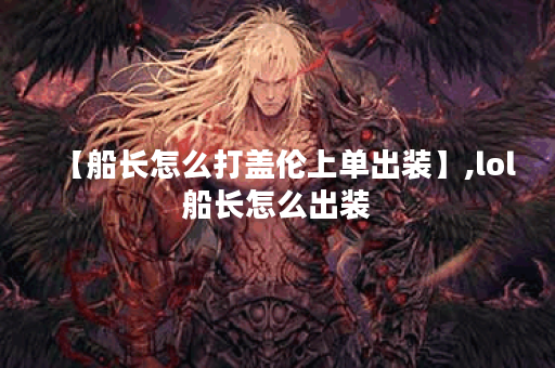 【船长怎么打盖伦上单出装】,lol船长怎么出装