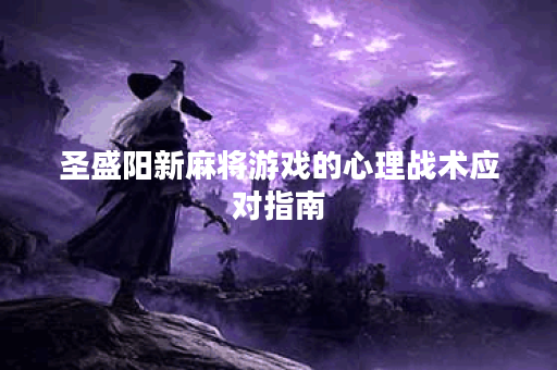 圣盛阳新麻将游戏的心理战术应对指南