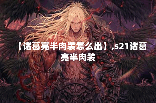 【诸葛亮半肉装怎么出】,s21诸葛亮半肉装