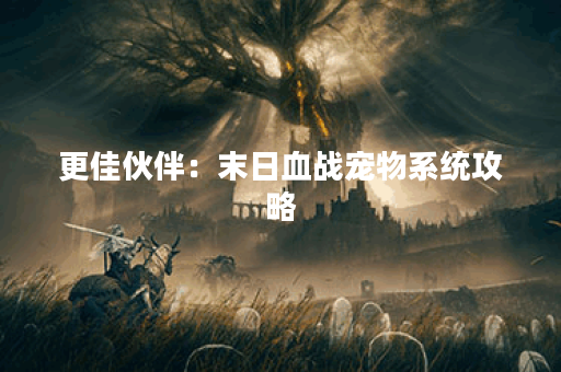 更佳伙伴：末日血战宠物系统攻略