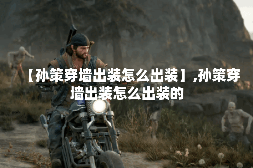 【孙策穿墙出装怎么出装】,孙策穿墙出装怎么出装的