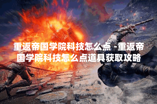 重返帝国学院科技怎么点 -重返帝国学院科技怎么点道具获取攻略