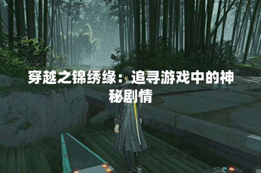 穿越之锦绣缘:追寻游戏中的神秘剧情 穿越之锦绣缘:追寻游戏中的神秘剧情