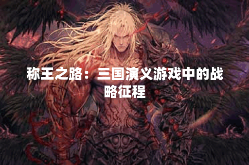 称王之路：三国演义游戏中的战略征程