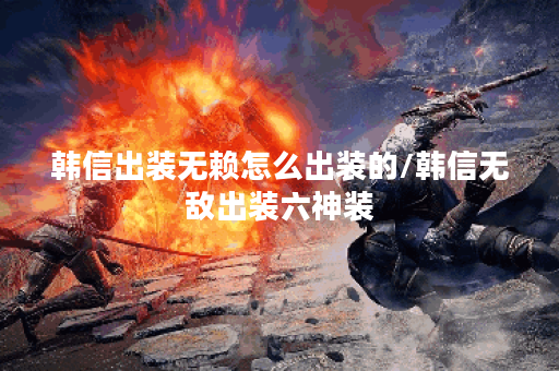 韩信出装无赖怎么出装的/韩信无敌出装六神装