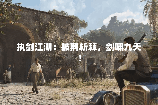 执剑江湖：披荆斩棘，剑啸九天！