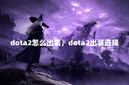 dota2怎么出装,dota2出装选择 dota2怎么出装,dota2出装选择