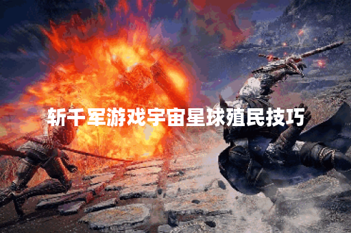 斩千军游戏宇宙星球殖民技巧
