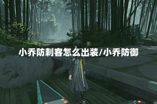 小乔防刺客怎么出装/小乔防御