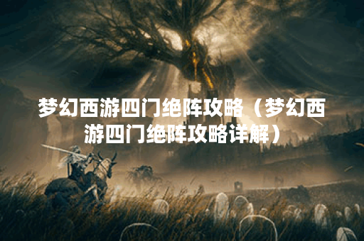 梦幻西游四门绝阵攻略（梦幻西游四门绝阵攻略详解）