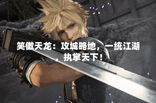 笑傲天龙:攻城略地,一统江湖,执掌天下! 笑傲天龙:攻城略地,一统江湖,执掌天下!