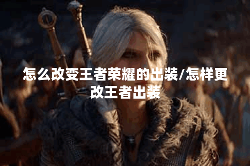 怎么改变王者荣耀的出装/怎样更改王者出装