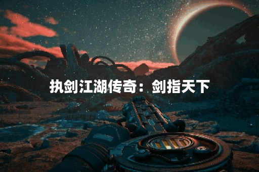 执剑江湖传奇：剑指天下