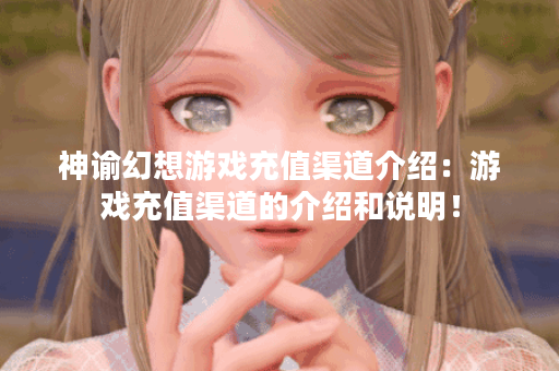 神谕幻想游戏充值渠道介绍:游戏充值渠道的介绍和说明! 神谕幻想游戏充值渠道介绍:游戏充值渠道的介绍和说明!