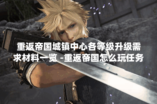 重返帝国城镇中心各等级升级需求材料一览 -重返帝国怎么玩任务完成方法